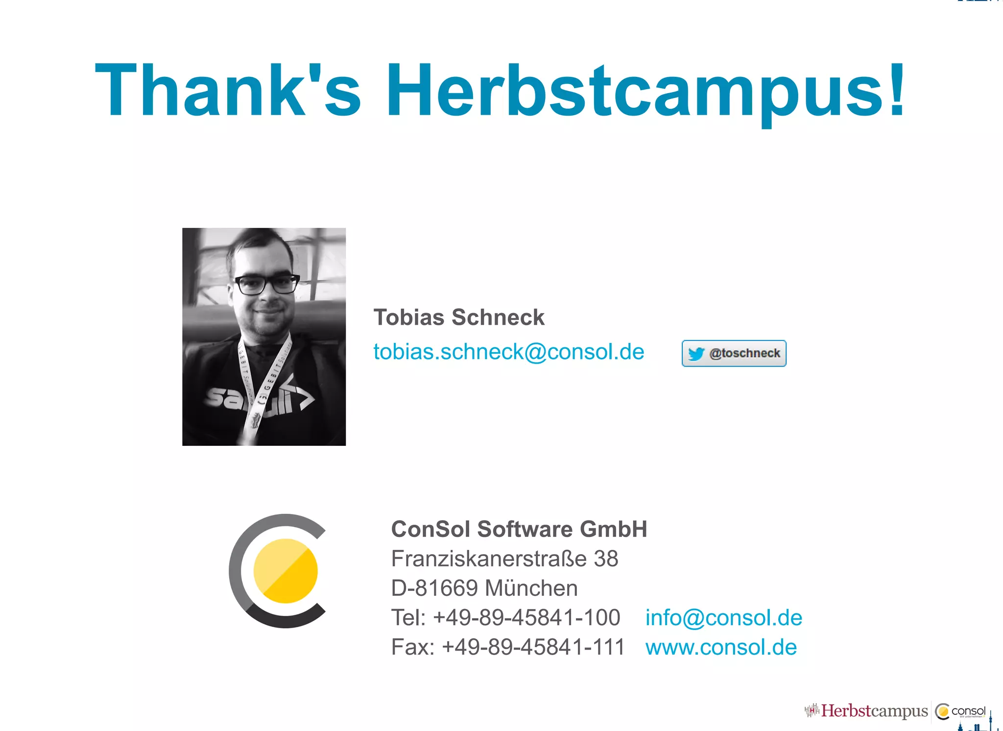 Thank's Herbstcampus!
Tobias Schneck 
ConSol Software GmbH
Franziskanerstraße 38
D­81669 München
Tel: +49­89­45841­100
Fax: +49­89­45841­111
tobias.schneck@consol.de
info@consol.de
www.consol.de
 