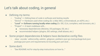 Let’s talk about coding, in general
● Deﬁning my terms:
○ “Coding” == Editing lines of code in software and testing result...