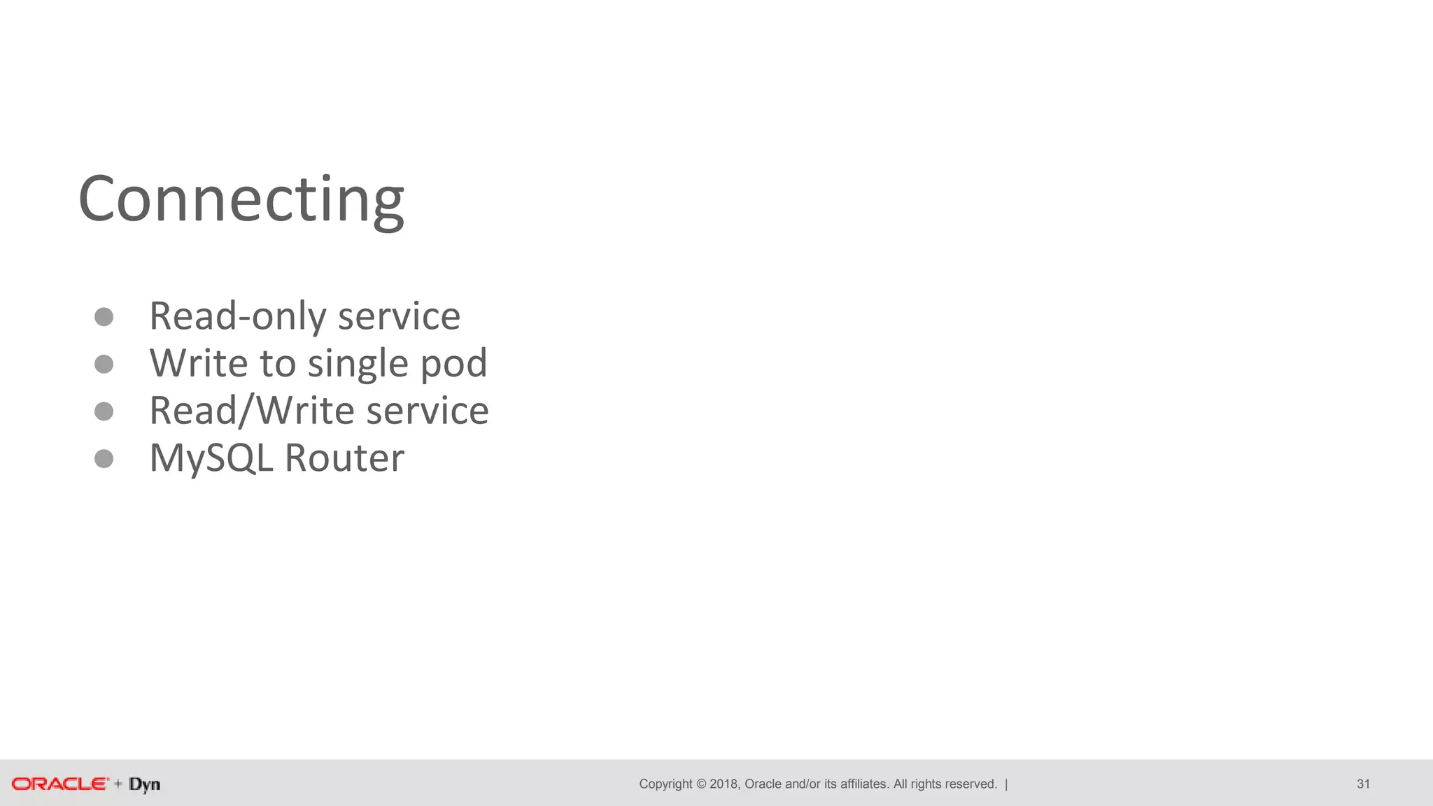 Copyright © 2018, Oracle and/or its affiliates. All rights reserved. |
Connecting
● Read-only service
● Write to single pod
● Read/Write service
● MySQL Router
31
 