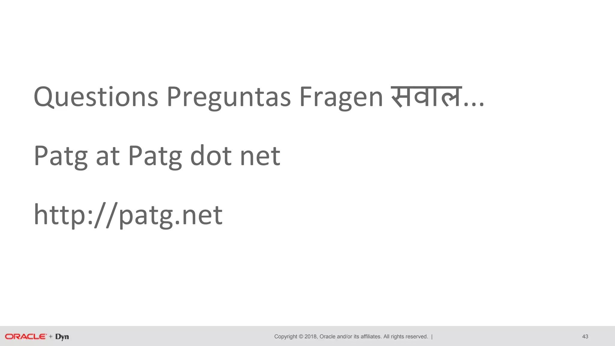 Copyright © 2018, Oracle and/or its affiliates. All rights reserved. |
Questions Preguntas Fragen सवाल...
Patg at Patg dot net
http://patg.net
43
 
