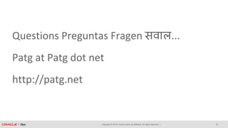Copyright © 2018, Oracle and/or its affiliates. All rights reserved. |
Questions Preguntas Fragen सवाल...
Patg at Patg dot net
http://patg.net
43
 