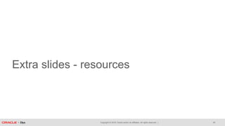 Copyright © 2018, Oracle and/or its affiliates. All rights reserved. |
Extra slides - resources
45
 