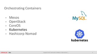 Copyright © 2018, Oracle and/or its affiliates. All rights reserved. |
Orchestrating Containers
• Mesos
• OpenStack
• CoreOS
• Kubernetes
• Hashicorp Nomad
8
 