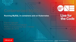 Copyright © 2018, Oracle and/or its affiliates. All rights reserved. |
Containerized MySQL
Running MySQL in containers and on Kubernetes
Patrick Galbraith
Principal Platform Engineer
Platform Engineering, Dyn + Oracle
October 22, 2018
Confidential – Oracle Internal/Restricted/Highly
Restricted
 