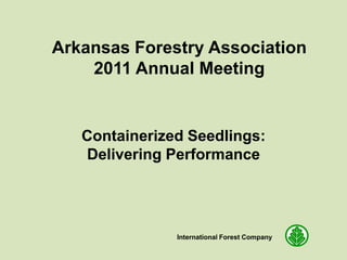 Arkansas Forestry Association
    2011 Annual Meeting


   Containerized Seedlings:
   Delivering Performance




               International Forest Company
 