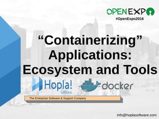 The Enterprise Software & Support CompanyThe Enterprise Software & Support Company
“Containerizing”
Applications:
Ecosystem and Tools
#OpenExpo2016
info@hoplasoftware.com
 