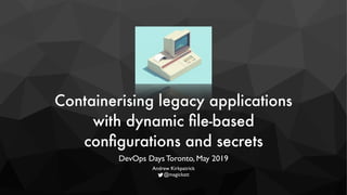 Containerising legacy applications
with dynamic ﬁle-based
conﬁgurations and secrets
DevOps Days Toronto, May 2019  
Andrew Kirkpatrick 
@magickatt
 