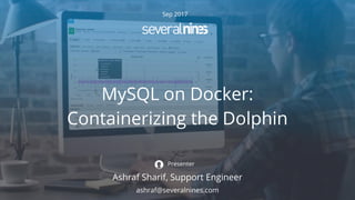 Sep 2017
MySQL on Docker:
Containerizing the Dolphin
Ashraf Sharif, Support Engineer
Presenter
ashraf@severalnines.com
 