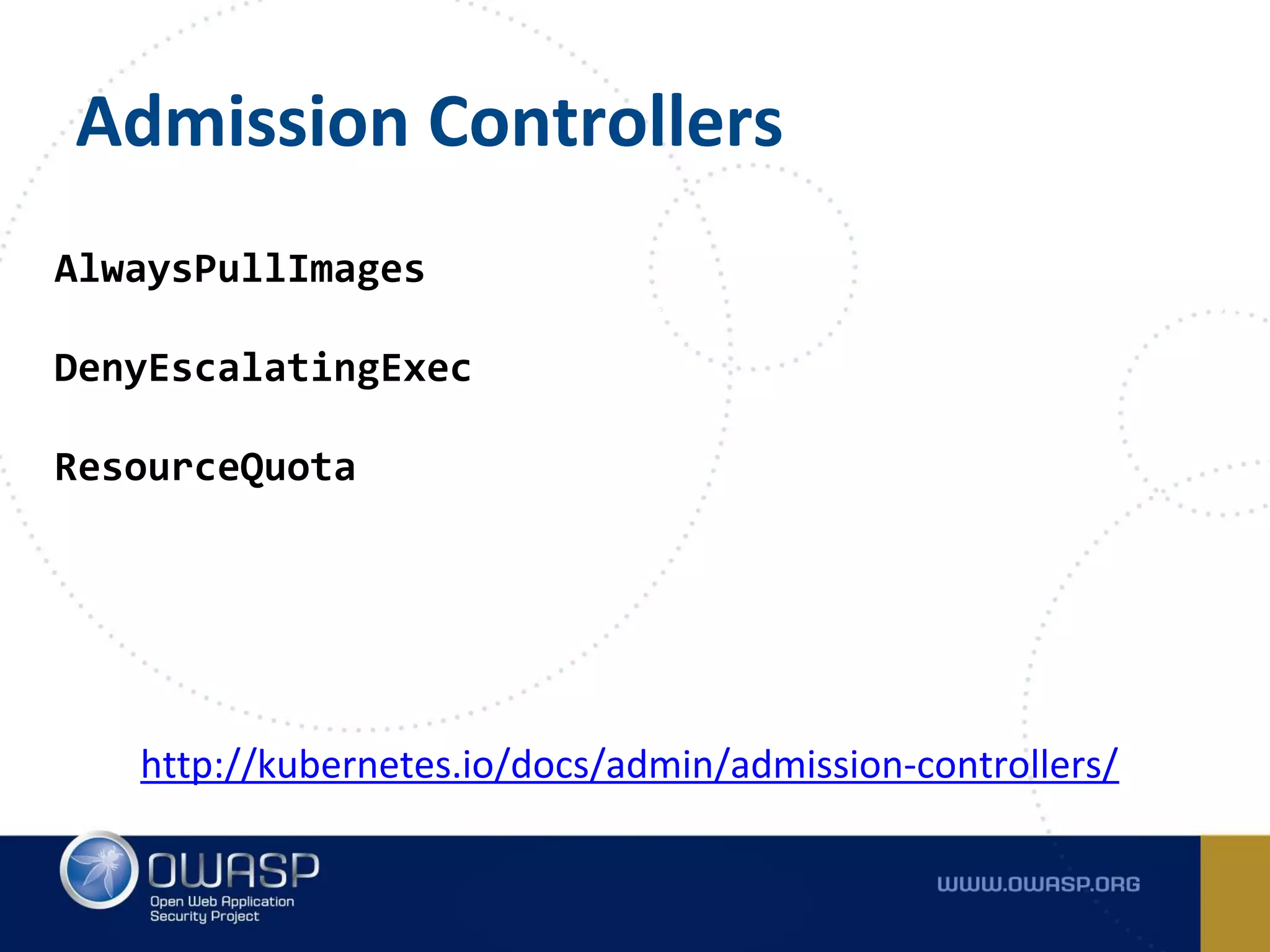 Admission Controllers
AlwaysPullImages
DenyEscalatingExec
ResourceQuota
http://kubernetes.io/docs/admin/admission-controllers/
 