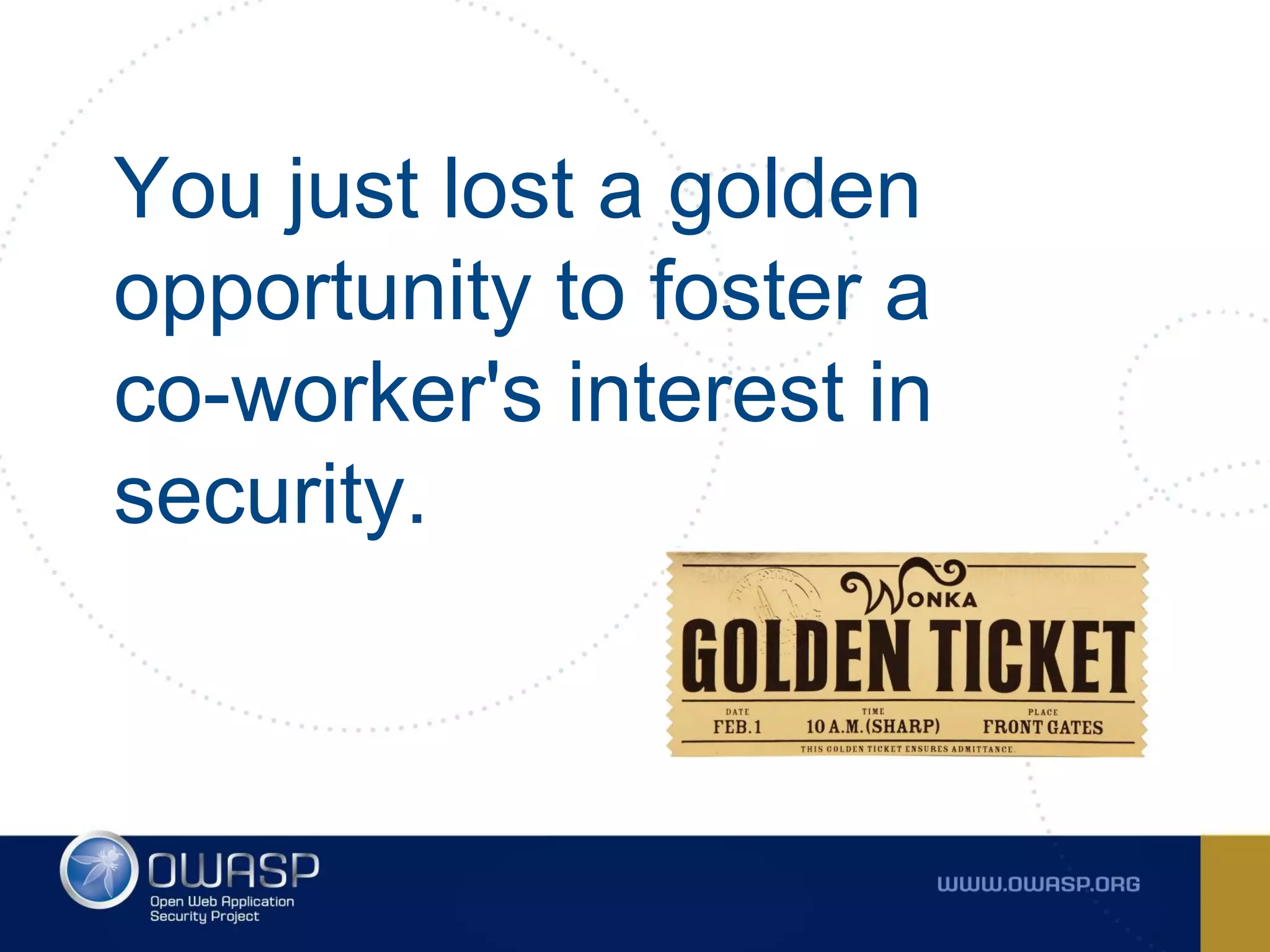 You just lost a golden
opportunity to foster a
co-worker's interest in
security.
 
