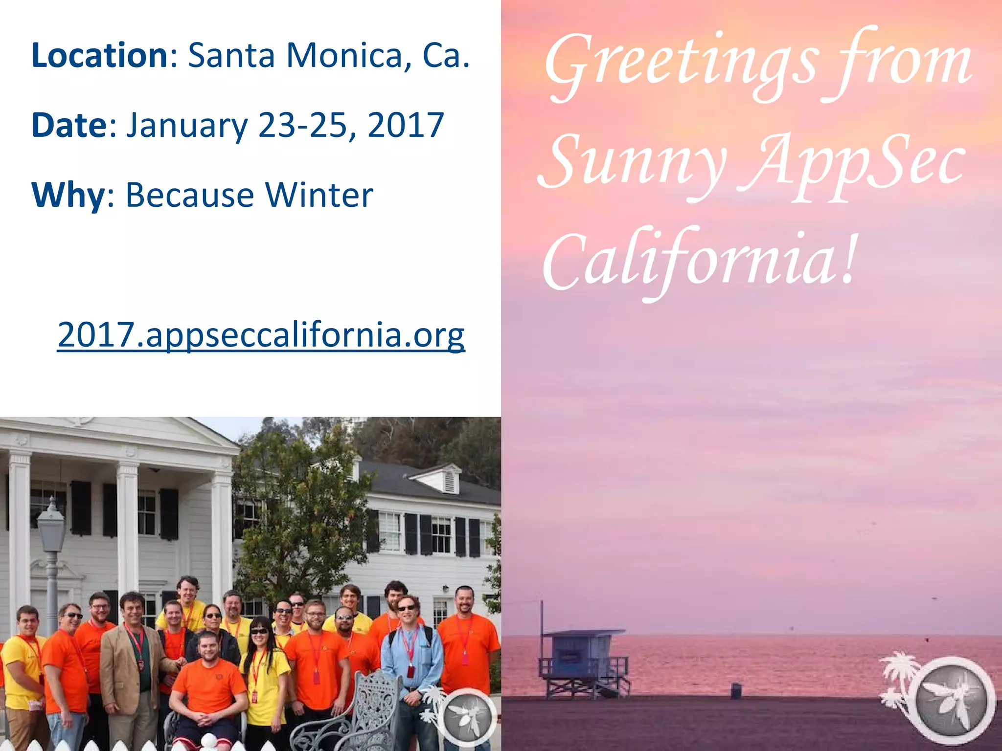 Greetings from
Sunny AppSec
California!
Location: Santa Monica, Ca.
Date: January 23-25, 2017
Why: Because Winter
2017.appseccalifornia.org
 