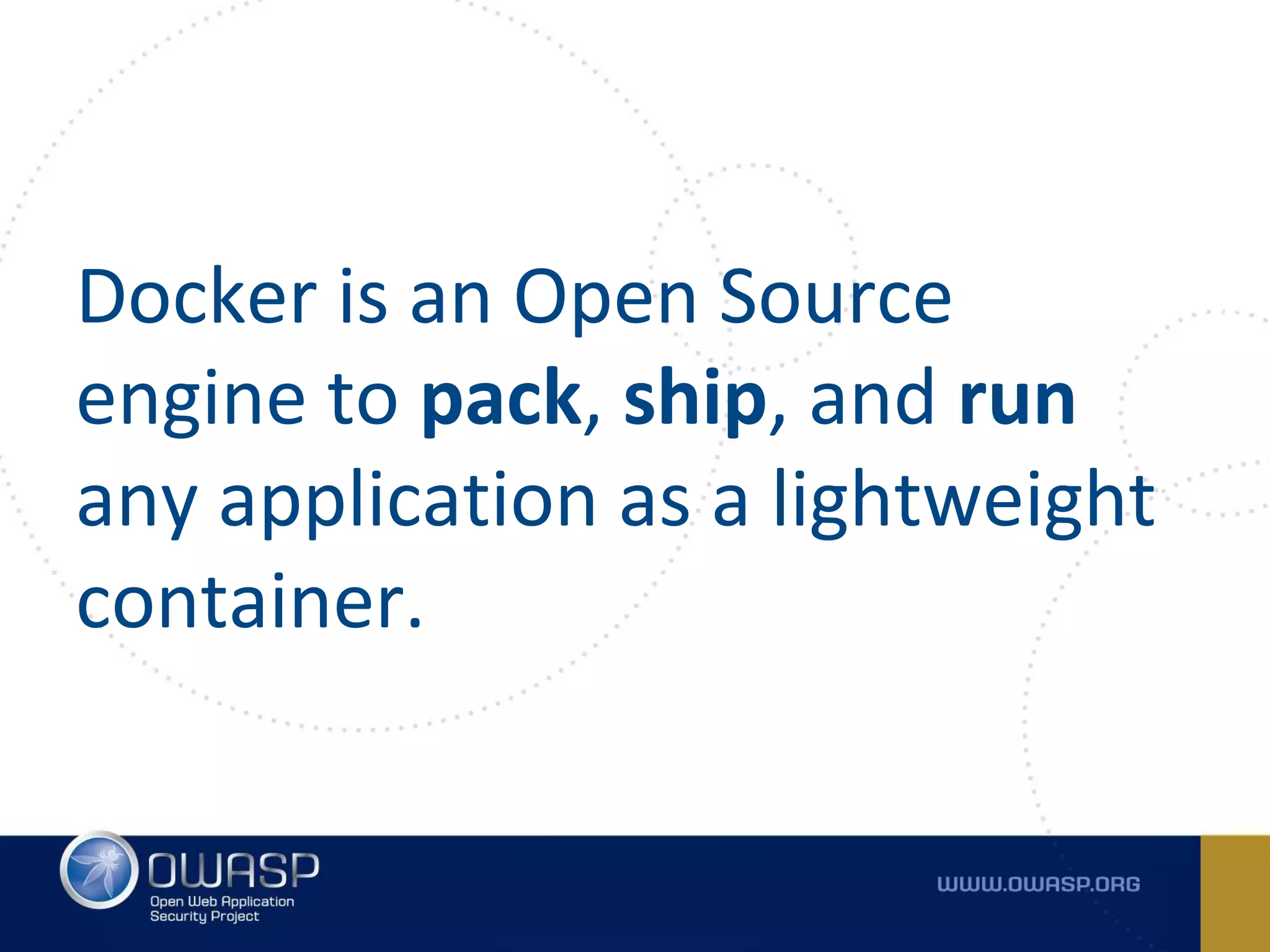 Docker is an Open Source
engine to pack, ship, and run
any application as a lightweight
container.
 