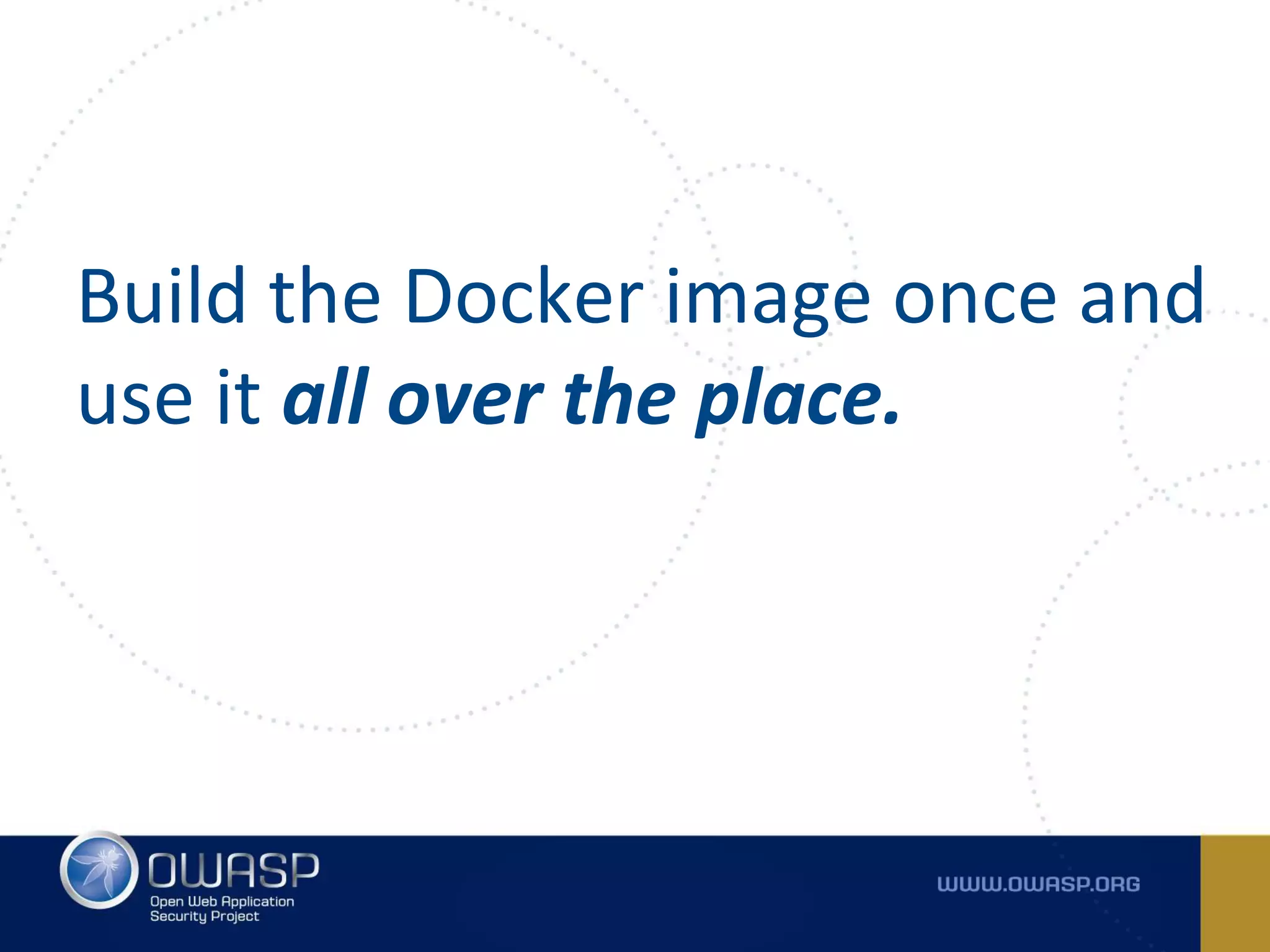 Build the Docker image once and
use it all over the place.
 
