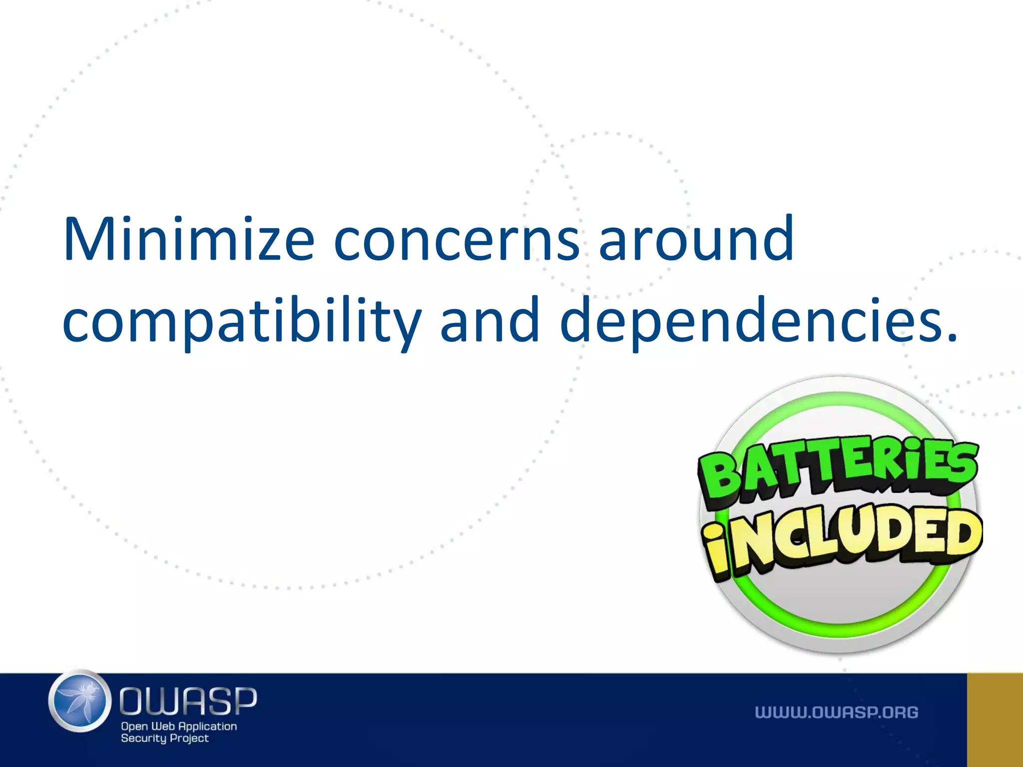 Minimize concerns around
compatibility and dependencies.
 