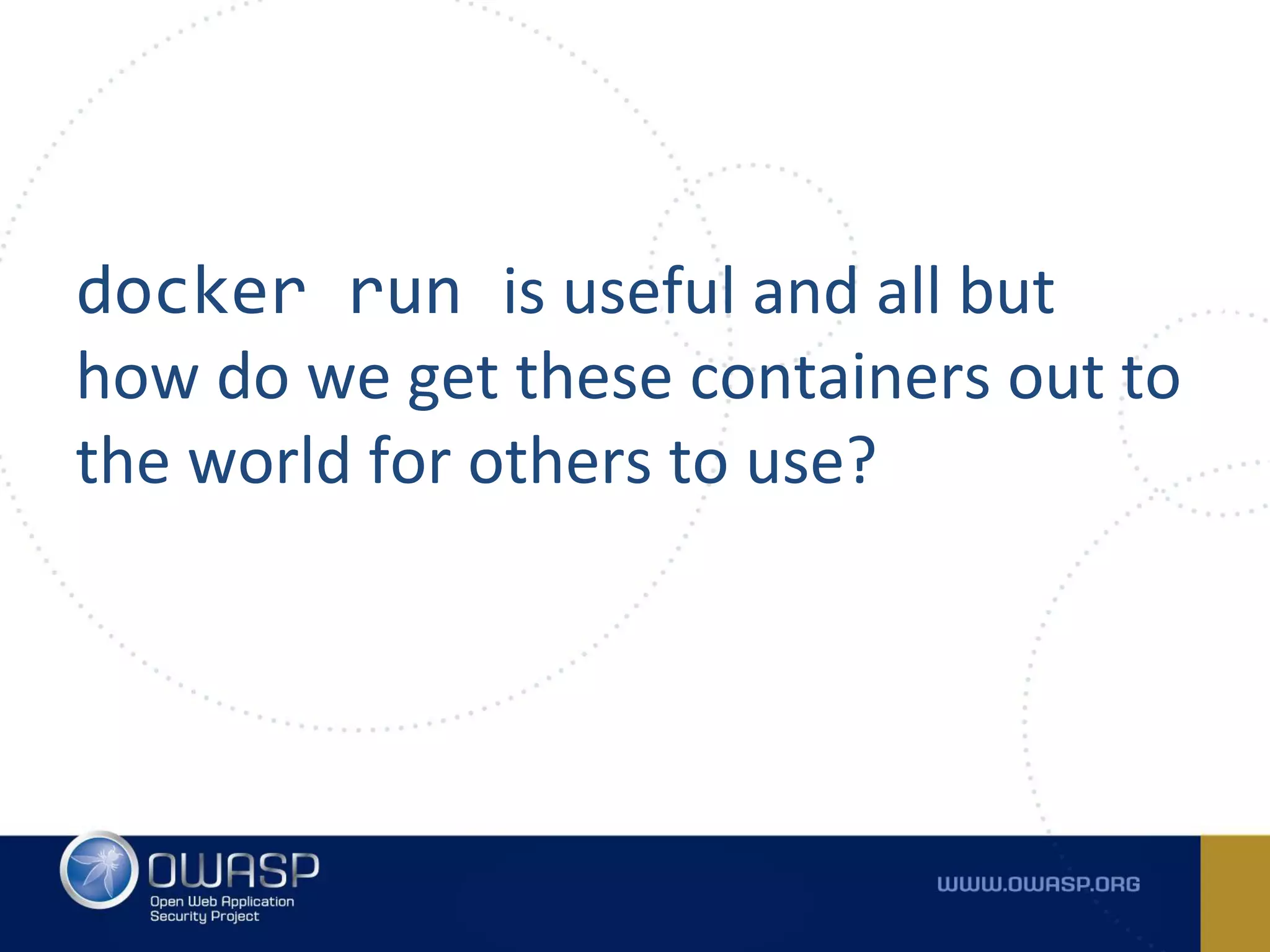 docker run is useful and all but
how do we get these containers out to
the world for others to use?
 