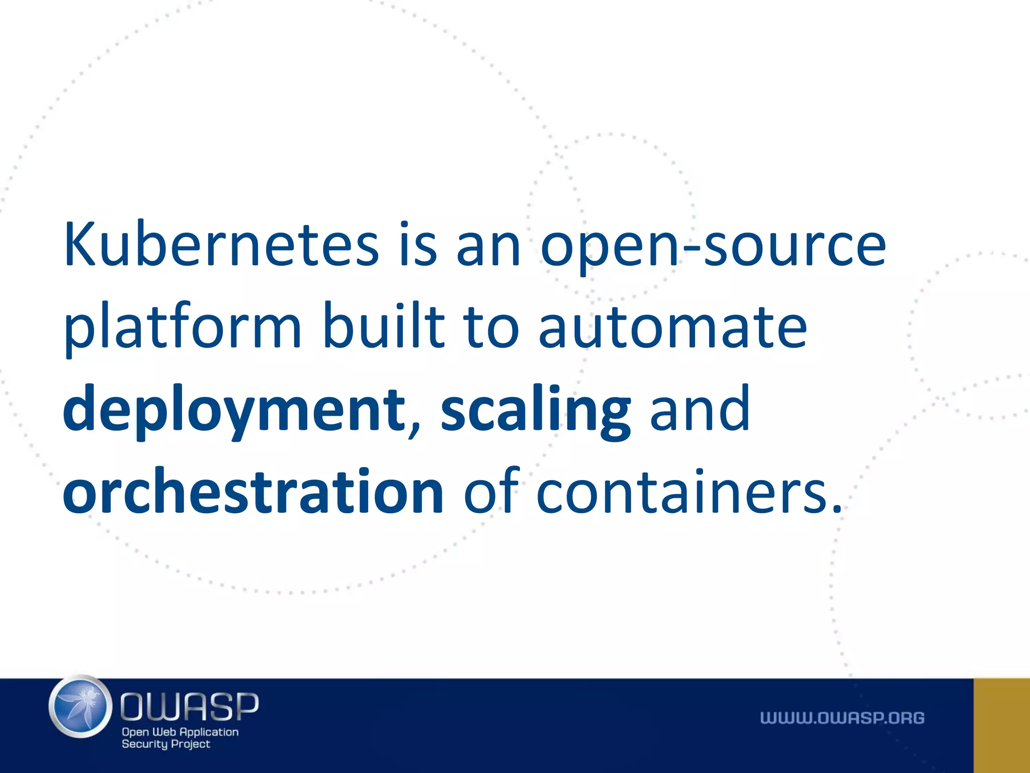 Kubernetes is an open-source
platform built to automate
deployment, scaling and
orchestration of containers.
 