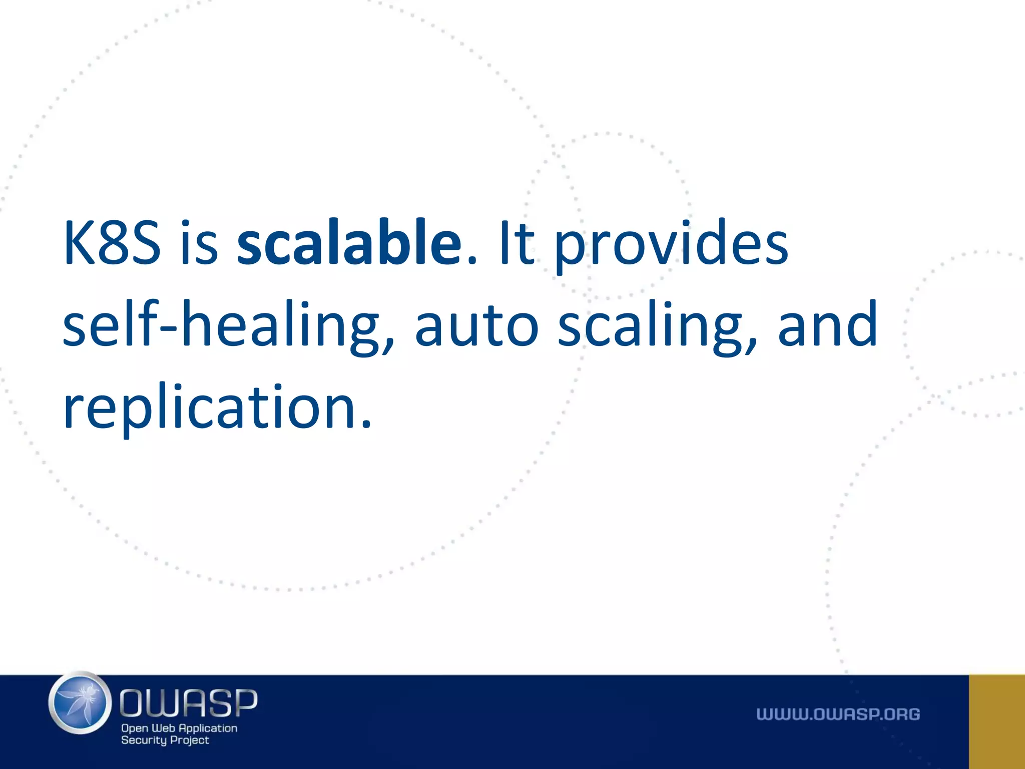 K8S is scalable. It provides
self-healing, auto scaling, and
replication.
 