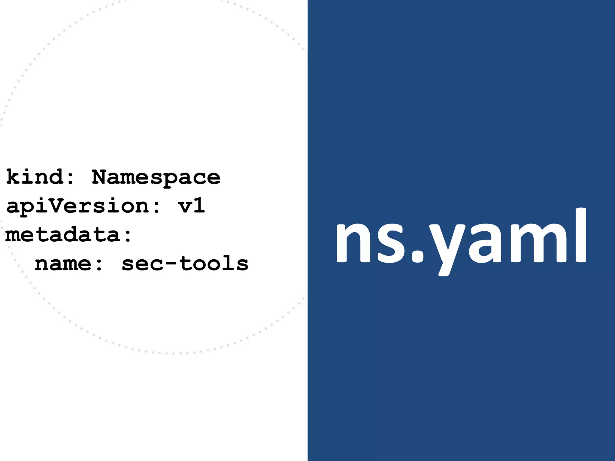 ns.yaml
kind: Namespace
apiVersion: v1
metadata:
name: sec-tools
 