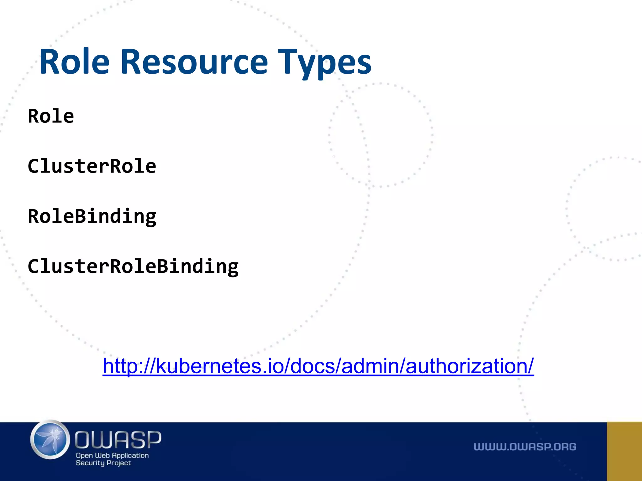 Role Resource Types
Role
ClusterRole
RoleBinding
ClusterRoleBinding
http://kubernetes.io/docs/admin/authorization/
 
