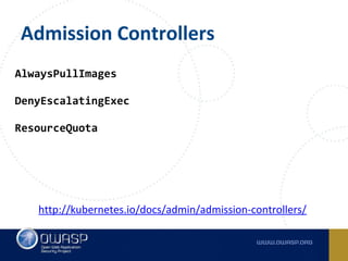 Admission Controllers
AlwaysPullImages
DenyEscalatingExec
ResourceQuota
http://kubernetes.io/docs/admin/admission-controllers/
 