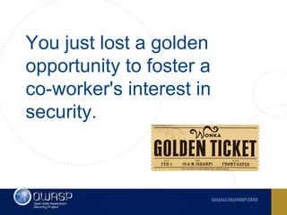 You just lost a golden
opportunity to foster a
co-worker's interest in
security.
 
