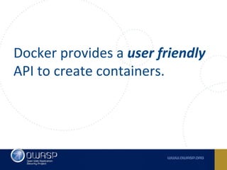 Docker provides a user friendly
API to create containers.
 