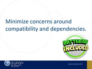Minimize concerns around
compatibility and dependencies.
 