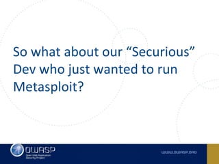 So what about our “Securious”
Dev who just wanted to run
Metasploit?
 