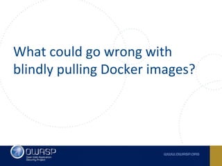 What could go wrong with
blindly pulling Docker images?
 
