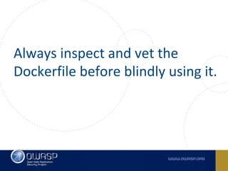 Always inspect and vet the
Dockerfile before blindly using it.
 