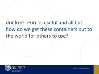 docker run is useful and all but
how do we get these containers out to
the world for others to use?
 