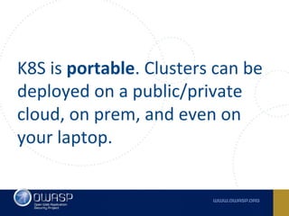 K8S is portable. Clusters can be
deployed on a public/private
cloud, on prem, and even on
your laptop.
 