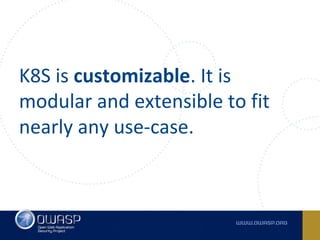 K8S is customizable. It is
modular and extensible to fit
nearly any use-case.
 