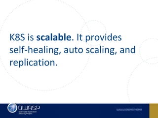 K8S is scalable. It provides
self-healing, auto scaling, and
replication.
 