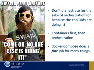 - Don’t orchestrate for the
sake of orchestration (or
because the cool kids are
doing it)
- Containers first, then
orchestration
- docker-compose does a
fine job for many things
 