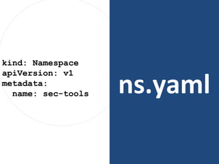 ns.yaml
kind: Namespace
apiVersion: v1
metadata:
name: sec-tools
 