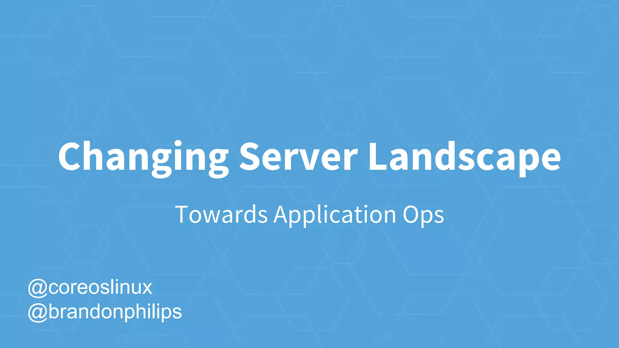 Changing Server Landscape
@coreoslinux
@brandonphilips
Towards Application Ops
 