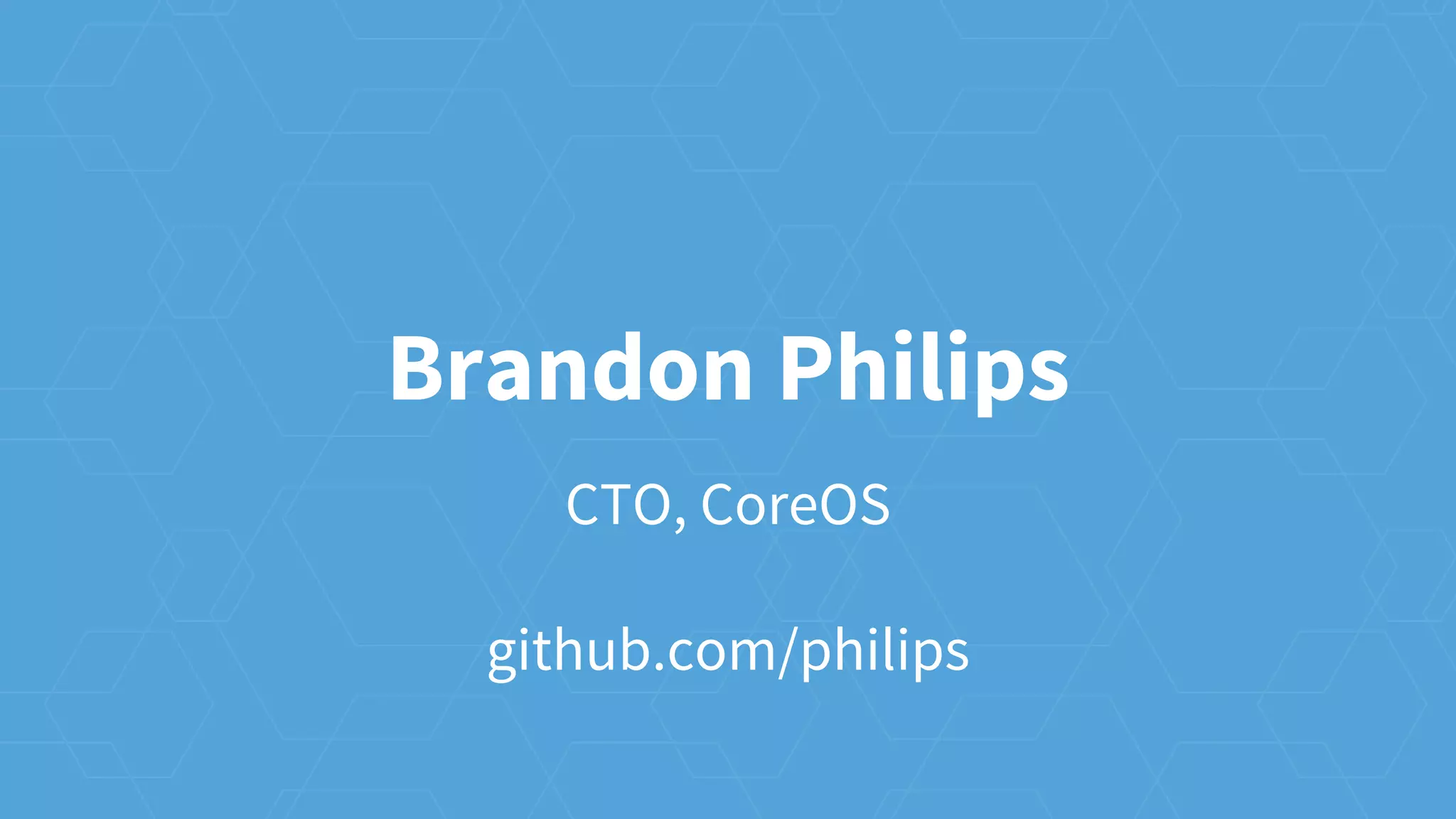 Brandon Philips
CTO, CoreOS
github.com/philips
 