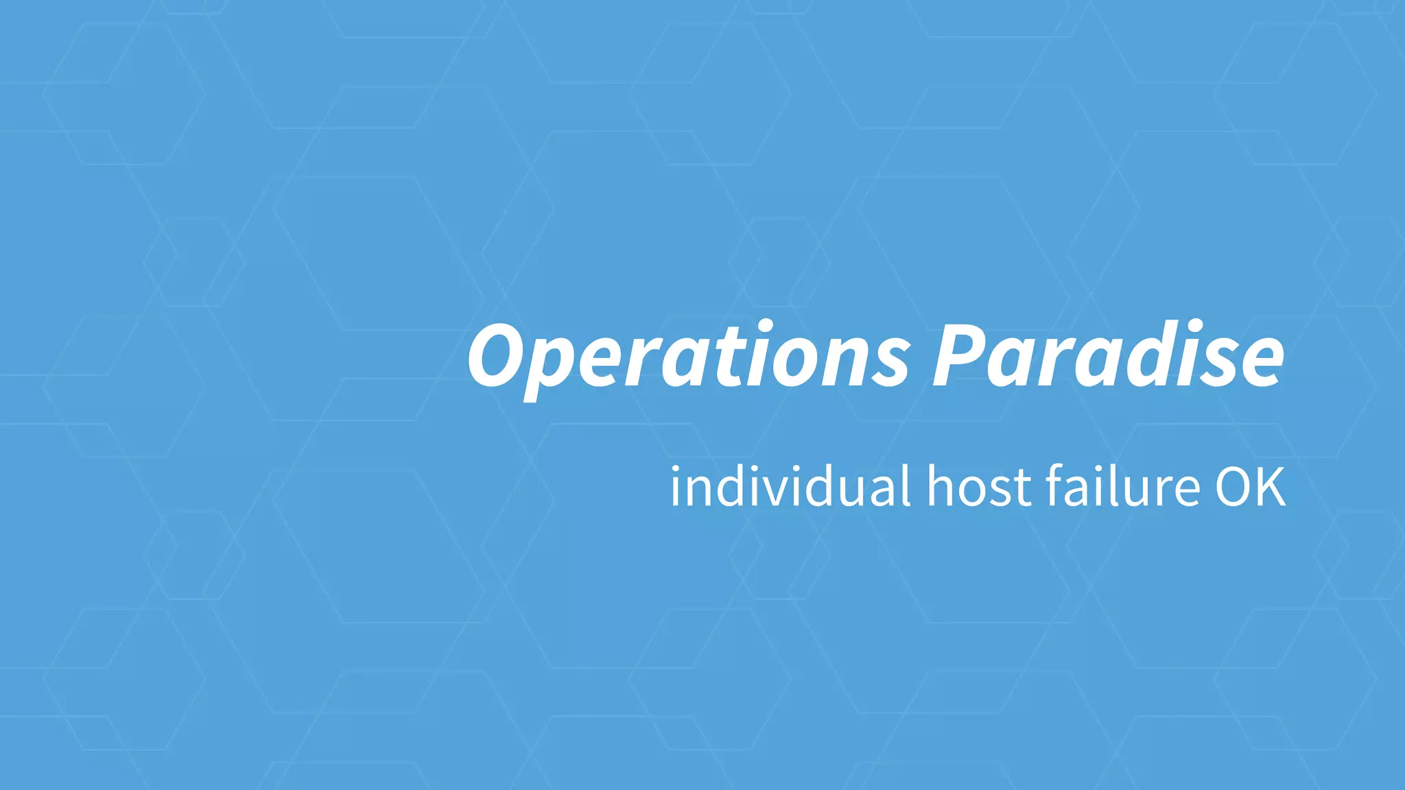 Operations Paradise
individual host failure OK
 