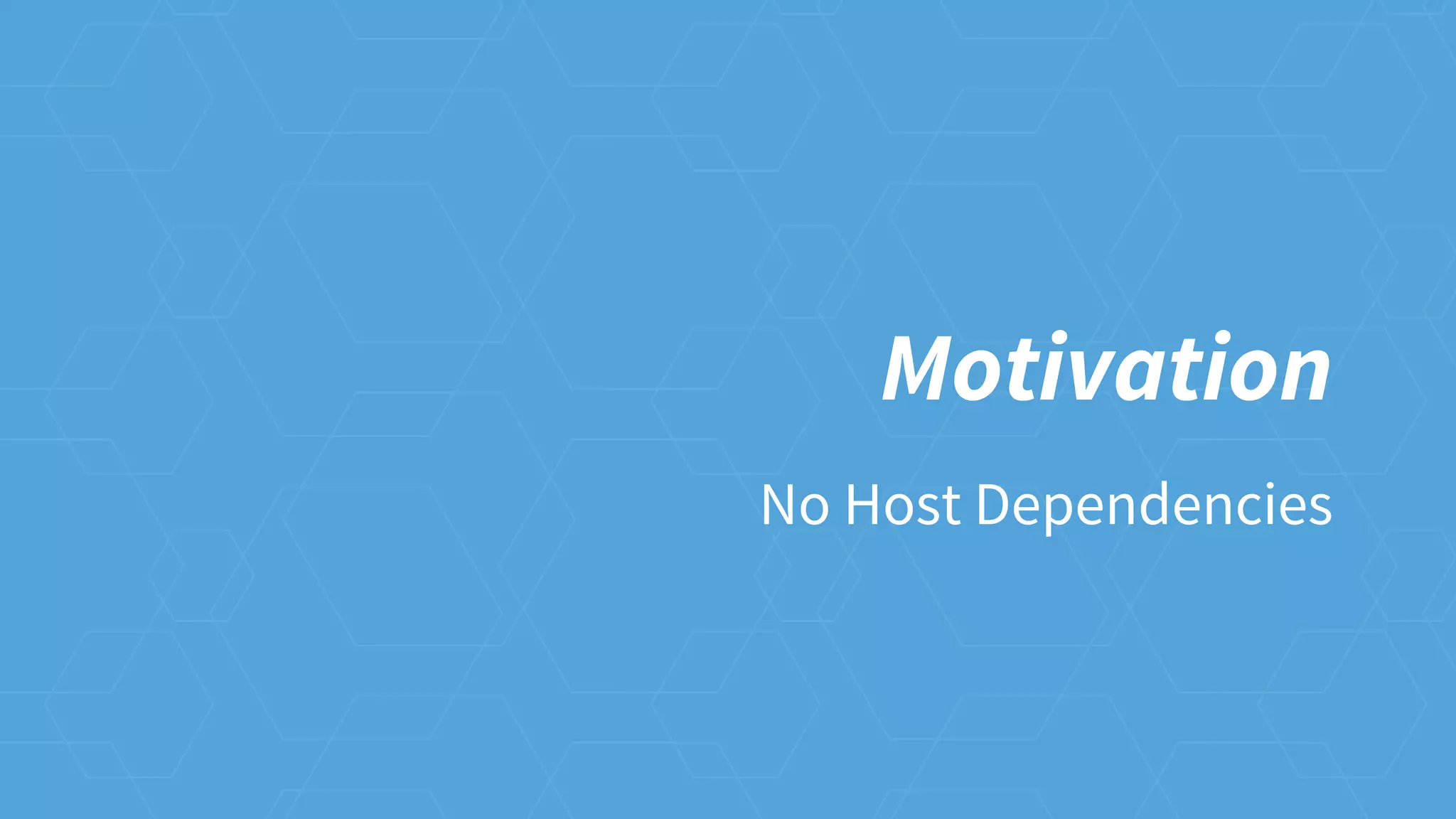 Motivation
No Host Dependencies
 