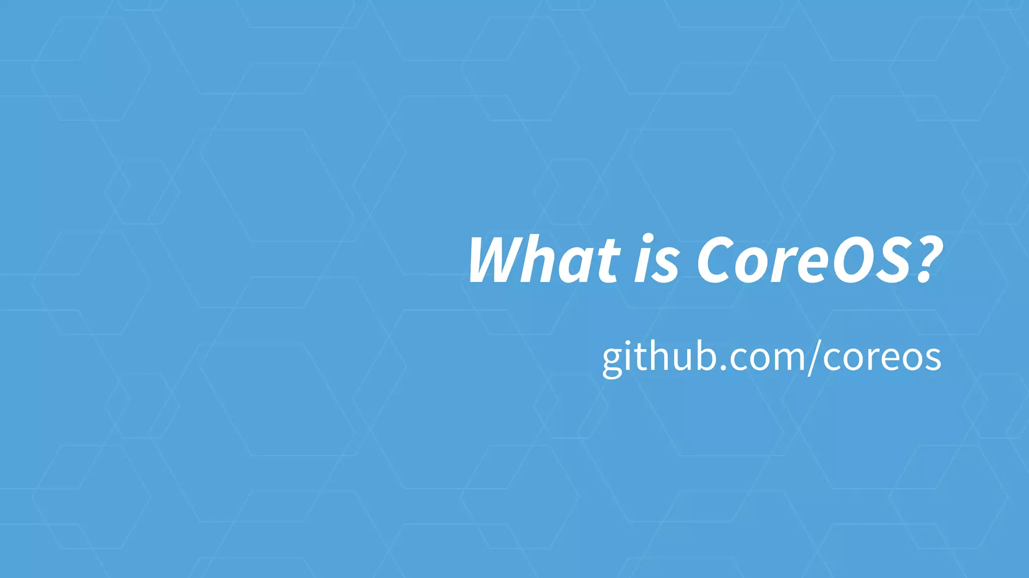 What is CoreOS?
github.com/coreos
 