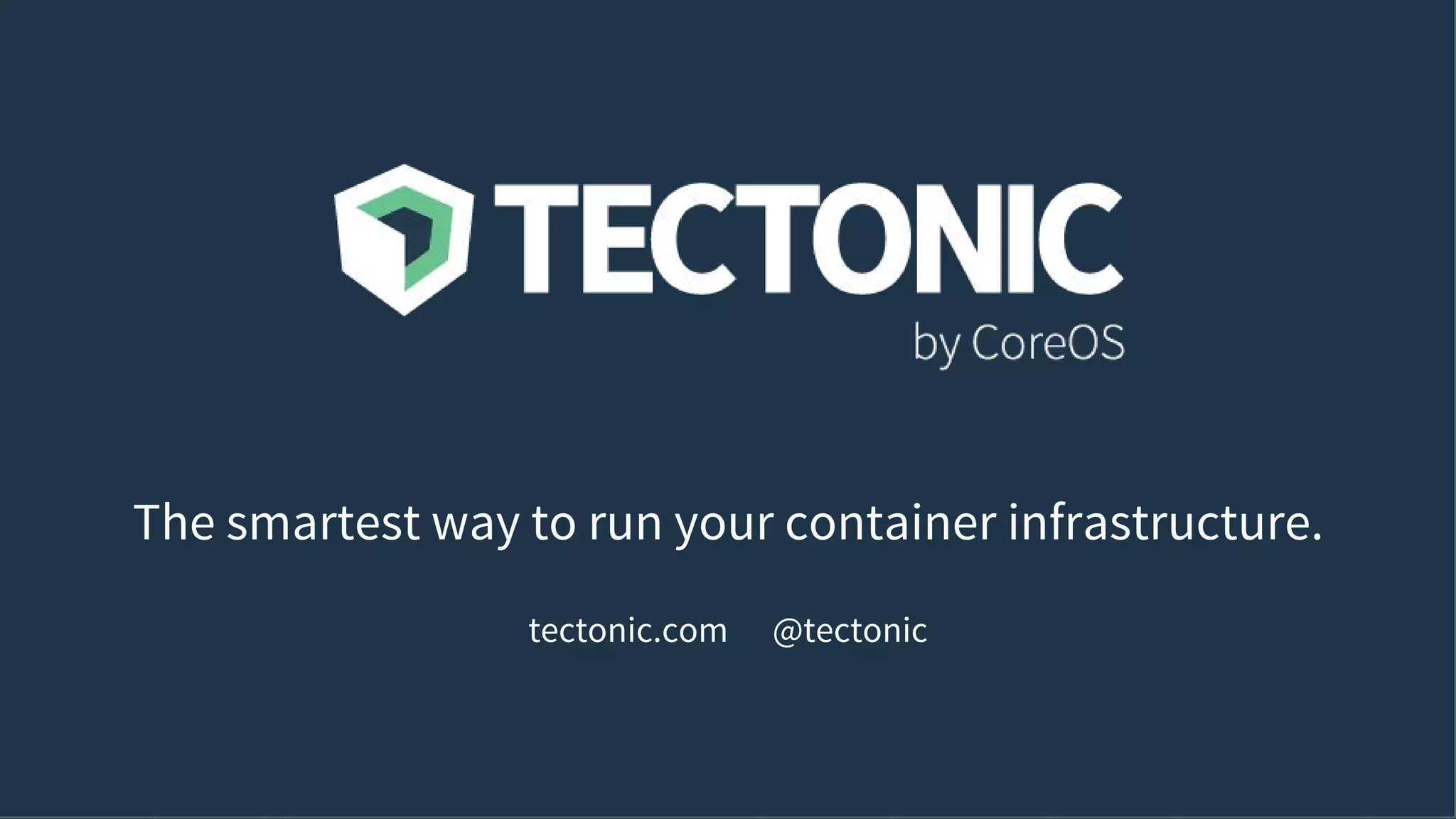 The smartest way to run your container infrastructure.
tectonic.com @tectonic
 