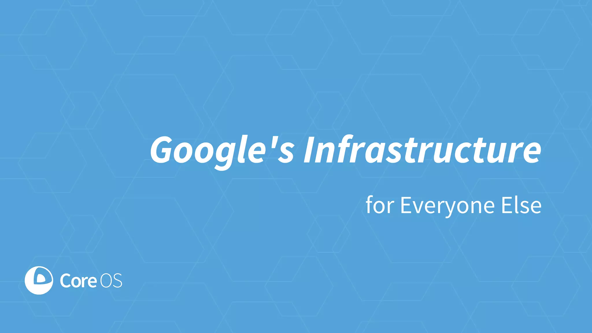 Google's Infrastructure
for Everyone Else
 