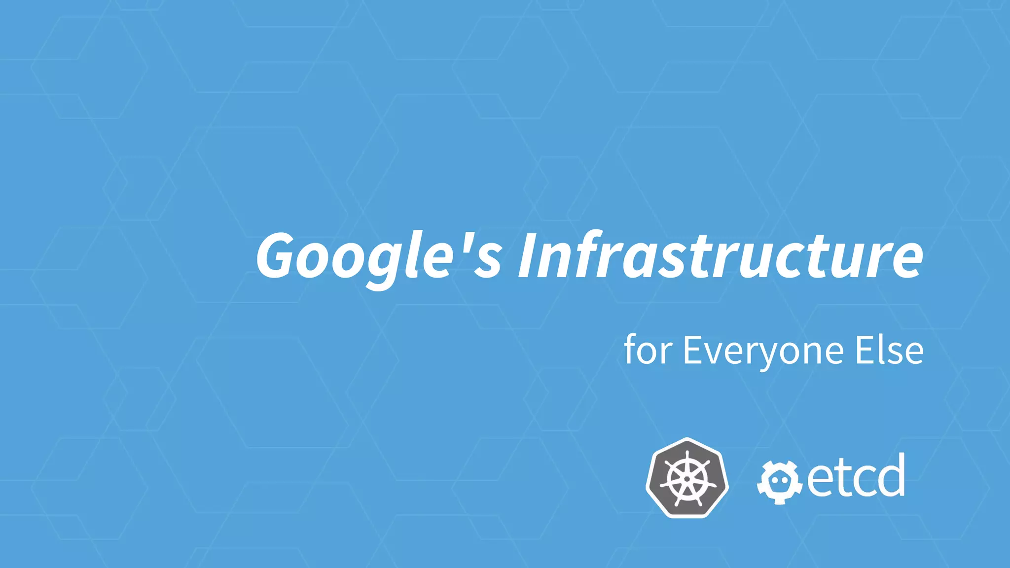 Google's Infrastructure
for Everyone Else
 