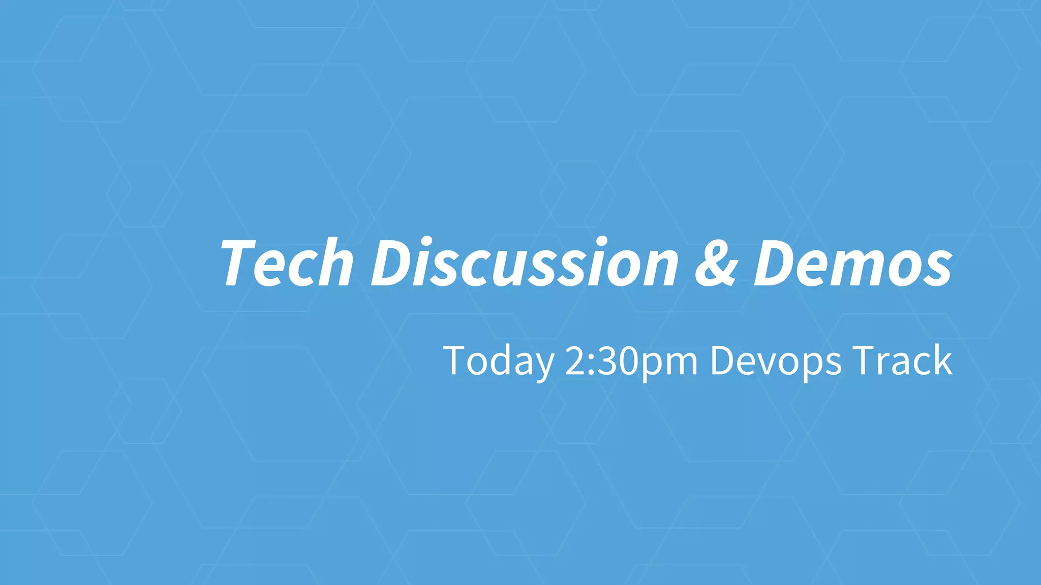 Tech Discussion & Demos
Today 2:30pm Devops Track
 
