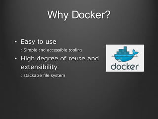 Why Docker?
• Easy to use
: Simple and accessible tooling
• High degree of reuse and
extensibility
: stackable file system
 