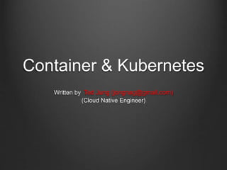 Container & Kubernetes
Written by Ted Jung (jongnag@gmail.com)
(Cloud Native Engineer)
 