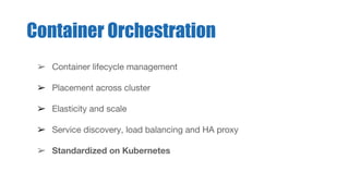 Container Orchestration
➢ Container lifecycle management
➢ Placement across cluster
➢ Elasticity and scale
➢ Service discovery, load balancing and HA proxy
➢ Standardized on Kubernetes
 