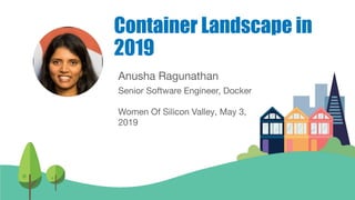 Anusha Ragunathan
Senior Software Engineer, Docker
Women Of Silicon Valley, May 3,
2019
Container Landscape in
2019
 