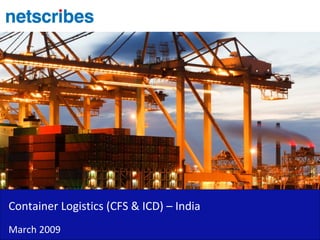 Container Logistics (CFS & ICD) – India
March 2009
 